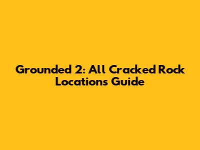 Grounded 2: All Cracked Rock Locations Guide