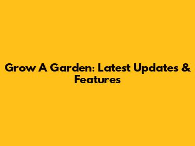 Grow A Garden: Latest Updates & Features