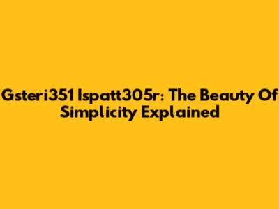 Gsteri351 Ispatt305r: The Beauty Of Simplicity Explained