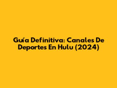 Guía Definitiva: Canales De Deportes En Hulu (2024)