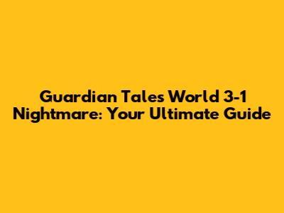Guardian Tales World 3-1 Nightmare: Your Ultimate Guide