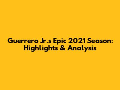 Guerrero Jr.'s Epic 2021 Season: Highlights & Analysis