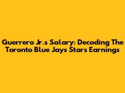 Guerrero Jr.'s Salary: Decoding The Toronto Blue Jays Star's Earnings