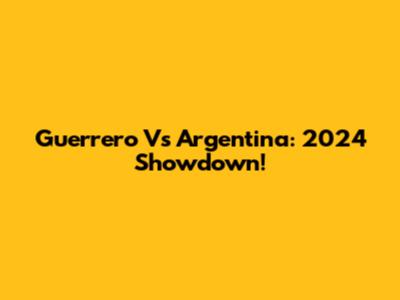 Guerrero Vs Argentina: 2024 Showdown!