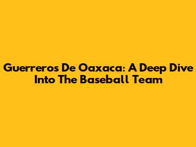 Guerreros De Oaxaca: A Deep Dive Into The Baseball Team