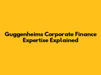Guggenheim's Corporate Finance Expertise Explained