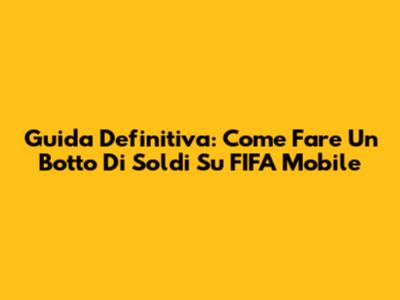 Guida Definitiva: Come Fare Un Botto Di Soldi Su FIFA Mobile