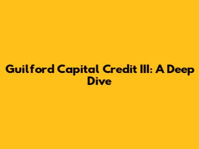 Guilford Capital Credit III: A Deep Dive