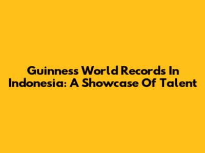 Guinness World Records In Indonesia: A Showcase Of Talent