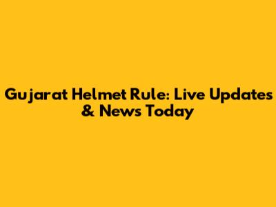 Gujarat Helmet Rule: Live Updates & News Today