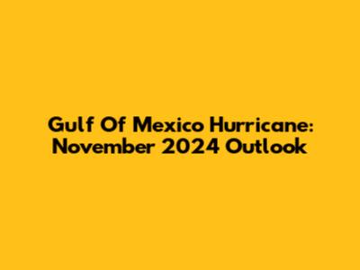 Gulf Of Mexico Hurricane: November 2024 Outlook