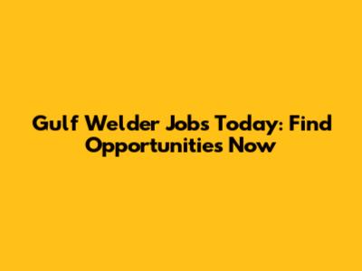 Gulf Welder Jobs Today: Find Opportunities Now