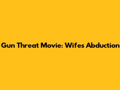 Gun Threat Movie: Wife's Abduction