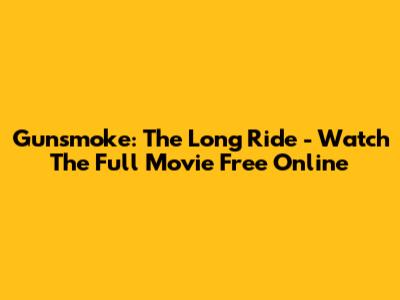 Gunsmoke: The Long Ride - Watch The Full Movie Free Online