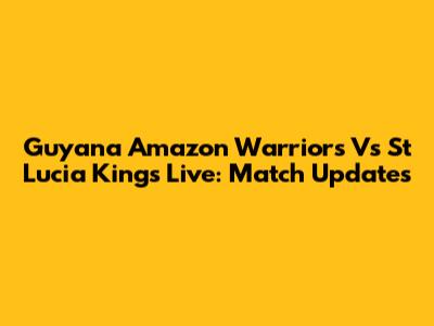 Guyana Amazon Warriors Vs St Lucia Kings Live: Match Updates