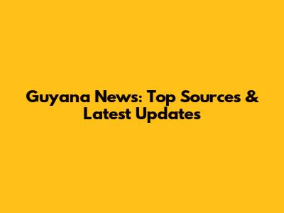 Guyana News: Top Sources & Latest Updates