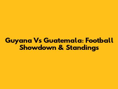 Guyana Vs Guatemala: Football Showdown & Standings