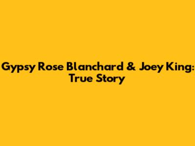 Gypsy Rose Blanchard & Joey King: True Story