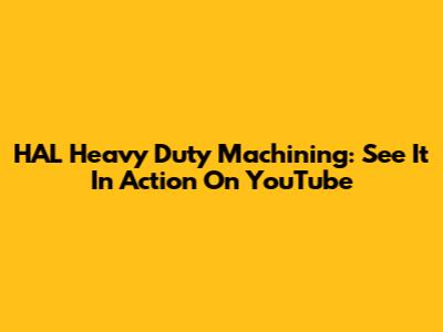 HAL Heavy Duty Machining: See It In Action On YouTube