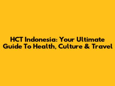 HCT Indonesia: Your Ultimate Guide To Health, Culture & Travel