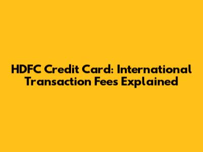 HDFC Credit Card: International Transaction Fees Explained