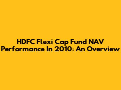 HDFC Flexi Cap Fund NAV Performance In 2010: An Overview