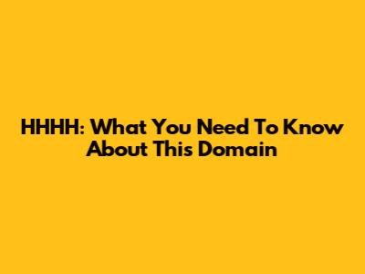 HHHH: What You Need To Know About This Domain