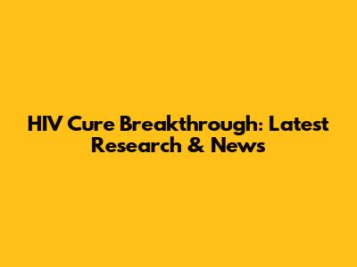 HIV Cure Breakthrough: Latest Research & News