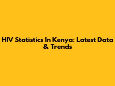 HIV Statistics In Kenya: Latest Data & Trends