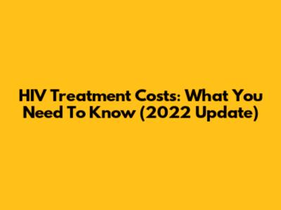 HIV Treatment Costs: What You Need To Know (2022 Update)