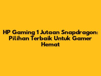 HP Gaming 1 Jutaan Snapdragon: Pilihan Terbaik Untuk Gamer Hemat
