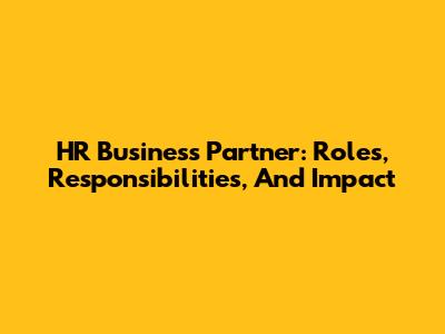 HR Business Partner: Roles, Responsibilities, And Impact