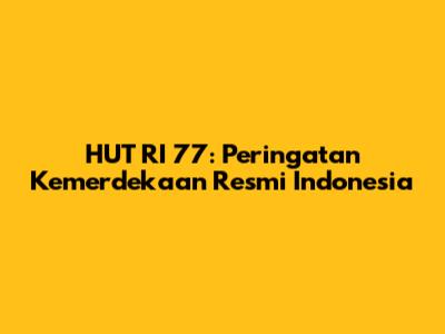 HUT RI 77: Peringatan Kemerdekaan Resmi Indonesia