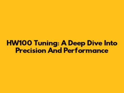 HW100 Tuning: A Deep Dive Into Precision And Performance