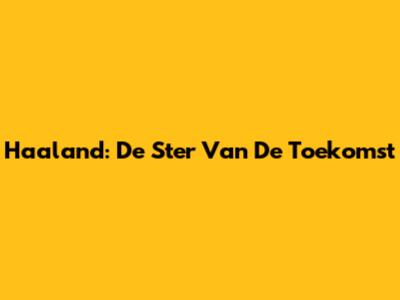 Haaland: De Ster Van De Toekomst