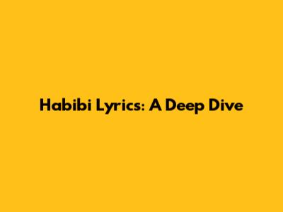 Habibi Lyrics: A Deep Dive