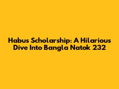 Habu's Scholarship: A Hilarious Dive Into Bangla Natok 232