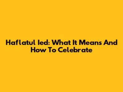 Haflatul Ied: What It Means And How To Celebrate