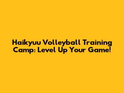 Haikyuu Volleyball Training Camp: Level Up Your Game!