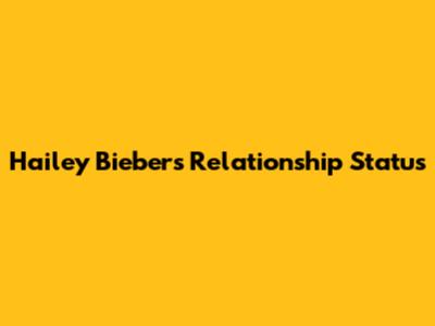 Hailey Bieber's Relationship Status