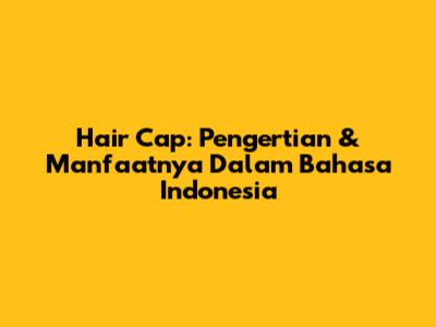 Hair Cap: Pengertian & Manfaatnya Dalam Bahasa Indonesia