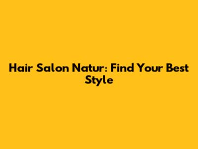 Hair Salon Natur: Find Your Best Style