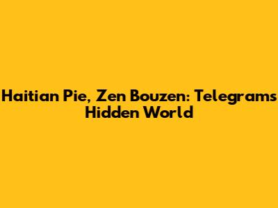 Haitian Pie, Zen Bouzen: Telegram's Hidden World