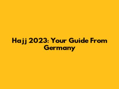 Hajj 2023: Your Guide From Germany