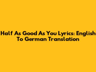 Half As Good As You Lyrics: English To German Translation