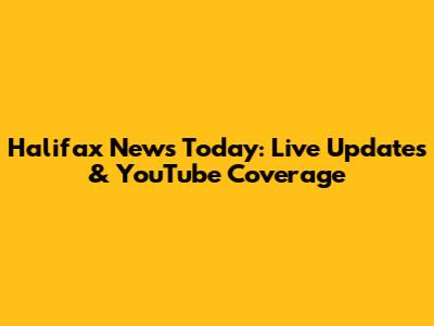 Halifax News Today: Live Updates & YouTube Coverage