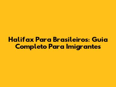 Halifax Para Brasileiros: Guia Completo Para Imigrantes