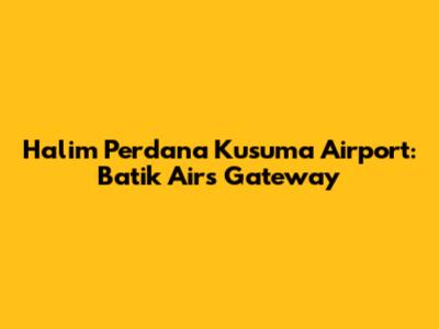 Halim Perdana Kusuma Airport: Batik Air's Gateway