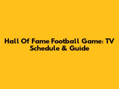 Hall Of Fame Football Game: TV Schedule & Guide