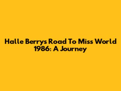 Halle Berry's Road To Miss World 1986: A Journey
